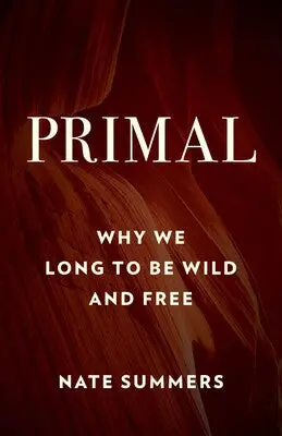 Primal: The Deep Human Yearning For Wildness, Freedom, And Connection To Nature 1